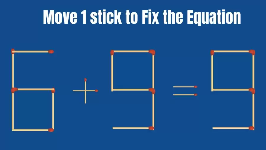 Brain Teaser: 6+9=9 Fix The Equation By Moving 1 Stick