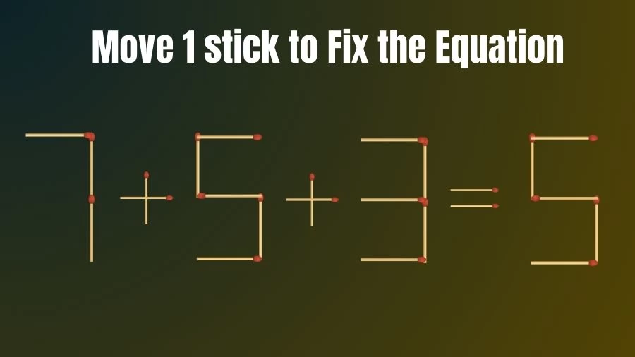 Brain Teaser: 7+5+3=5 Fix The Equation By Moving 1 Stick