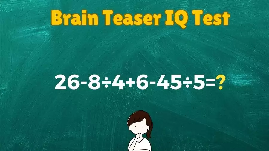 Brain Teaser IQ Test Math Quiz: 26-8÷4+6-45÷5=?