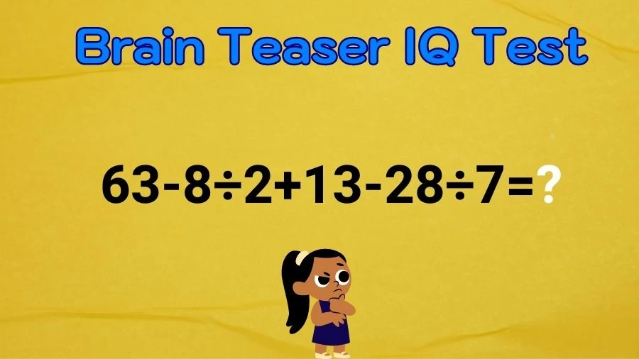 Brain Teaser IQ Test Math Quiz: 63-8÷2+13-28÷7=?