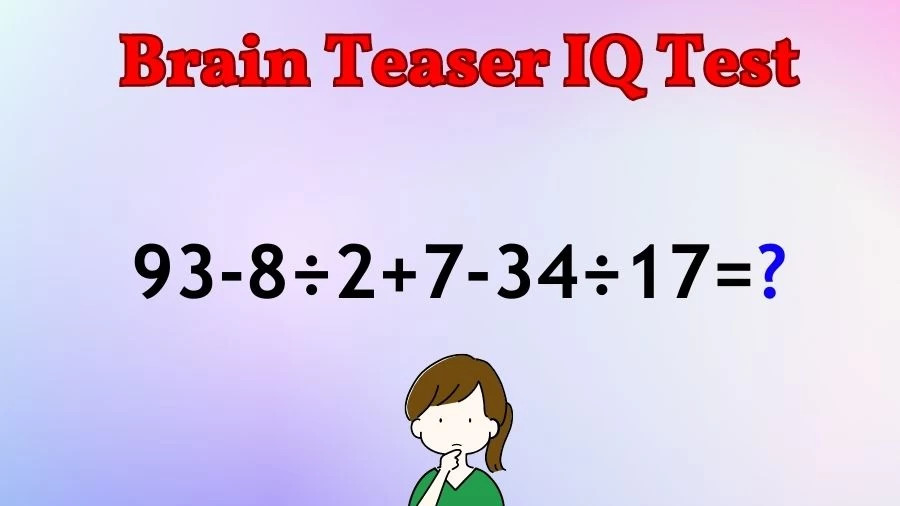 Brain Teaser IQ Test Math Quiz: 93-8÷2+7-34÷17=?