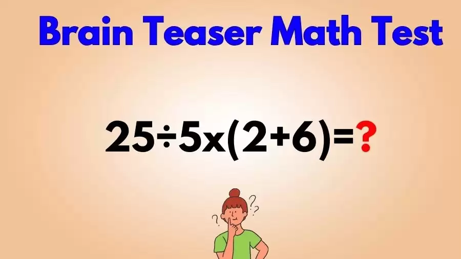 Brain Teaser Speed Math Test: 25÷5x(2+6)=?