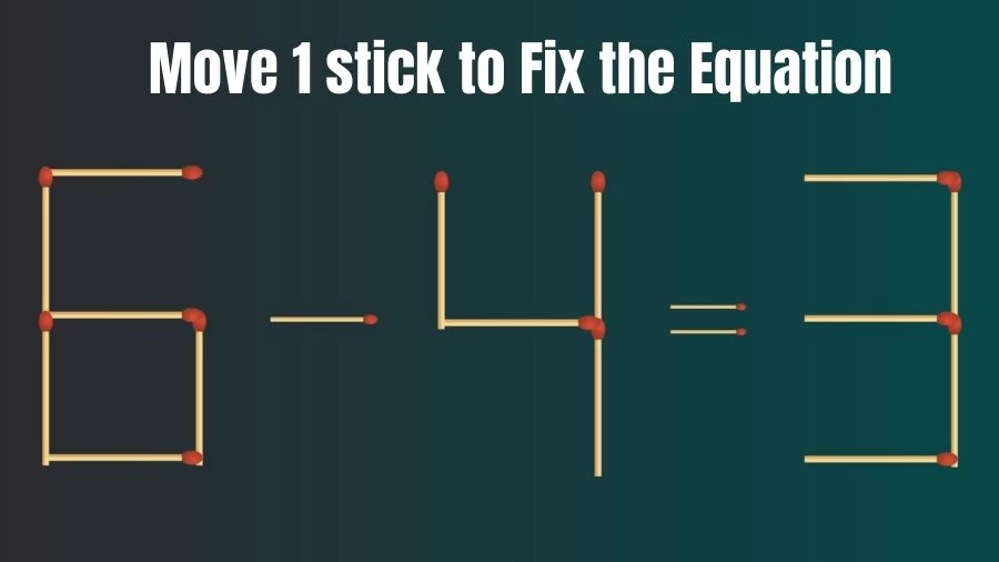 Matchstick Riddle: 6-4=3 Fix The Equation By Moving 1 Stick