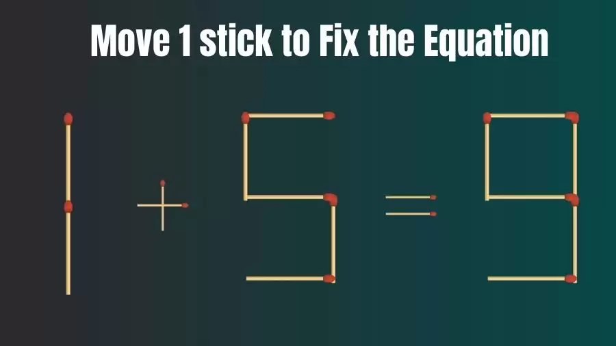 1+5=9 Move 1 Matchstick and Correct this Equation Within 20 Seconds