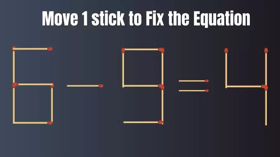 Brain Teaser: Can You Move 1 Matchstick To Fix The Equation 6-9=4? Matchstick Puzzles