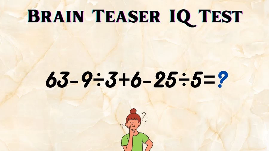 Brain Teaser IQ Test Math Quiz: 63-9÷3+6-25÷5=?
