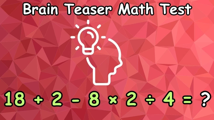 Brain Teaser Math Test: Can You Solve 18 + 2 - 8 × 2 ÷ 4 = ?