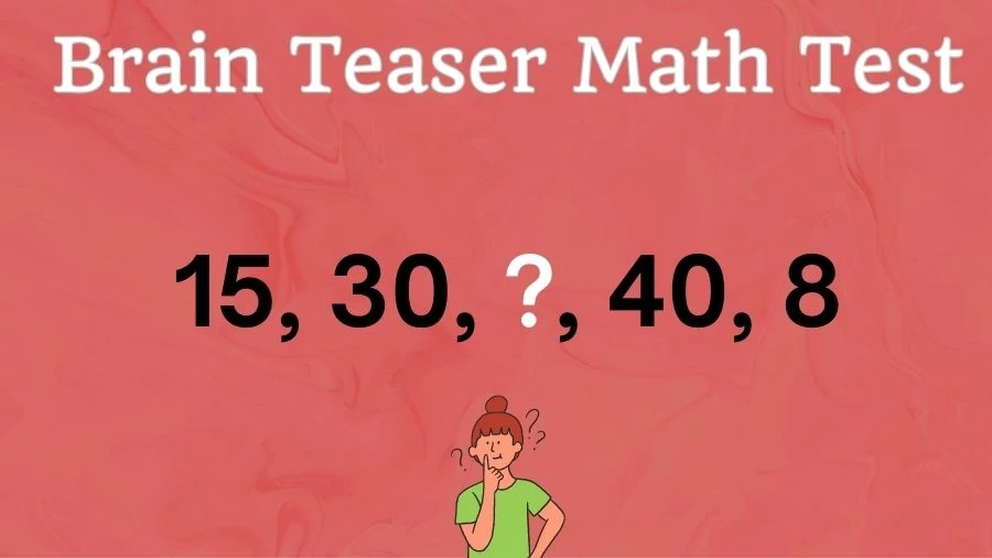 Brain Teaser Math Test: Complete the Series 15, 30, ?, 40, 8