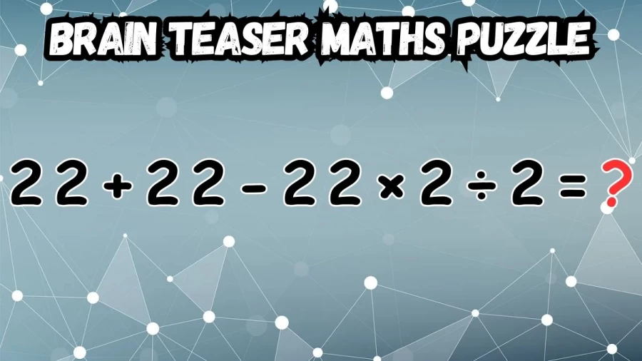 Brain Teaser Maths Puzzle: Equate 22 + 22 - 22 × 2 ÷ 2 = ?