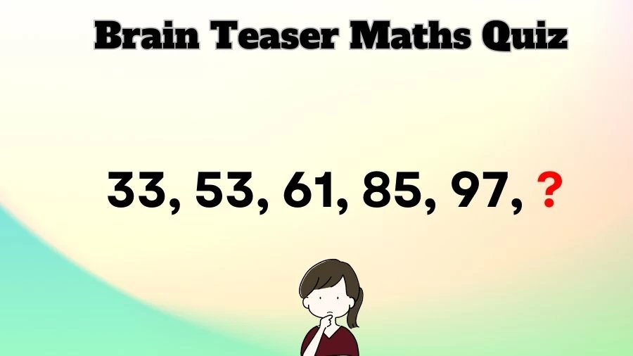 Brain Teaser Maths Quiz: What Number Should Come Next 33, 53, 61, 85, 97, ?