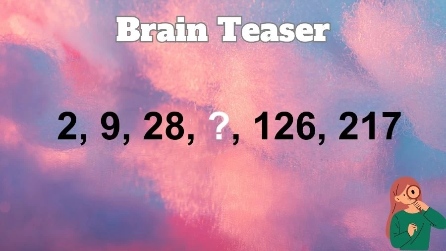 Brain Teaser: Solve this Missing Number Puzzle 2, 9, 28, ?, 126, 217