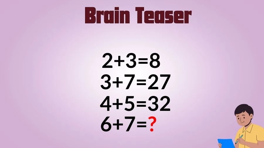 If 2+3=8, 3+7=27, 4+5=32, What is 6+7=? Viral Brain Teaser