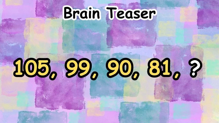 Brain Teaser: 105, 99, 90, 81, ?? Find the Next Number