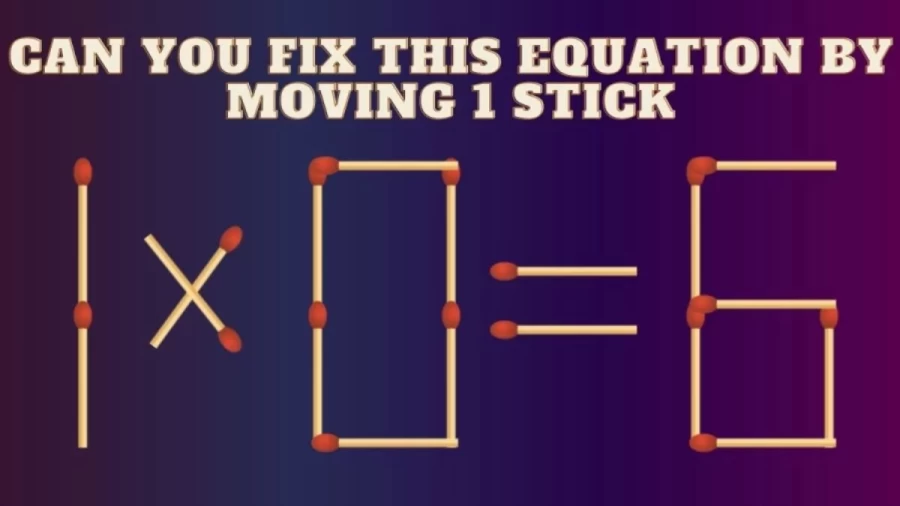 Brain Teaser: 1×0=6 Can you Fix this Equation by Moving 1 Stick? Viral Matchstick Puzzle