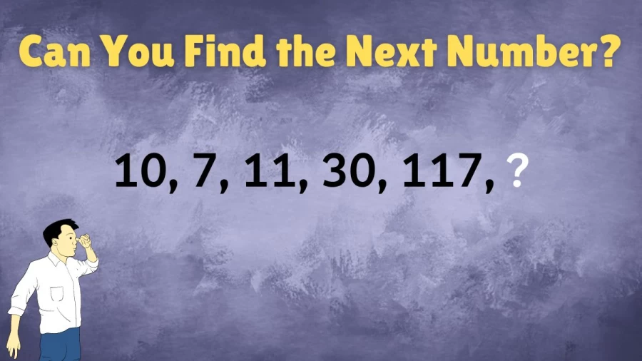Brain Teaser: Find the Next Number 10, 7, 11, 30, 117, ?