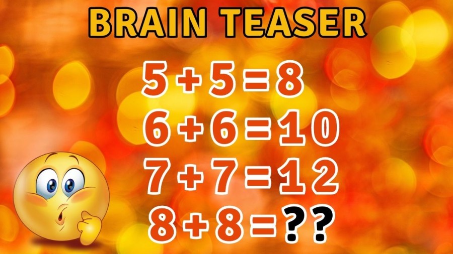 Brain Teaser: If 5+5=8, 6+6=10, 7+7=12, What is 8+8=?