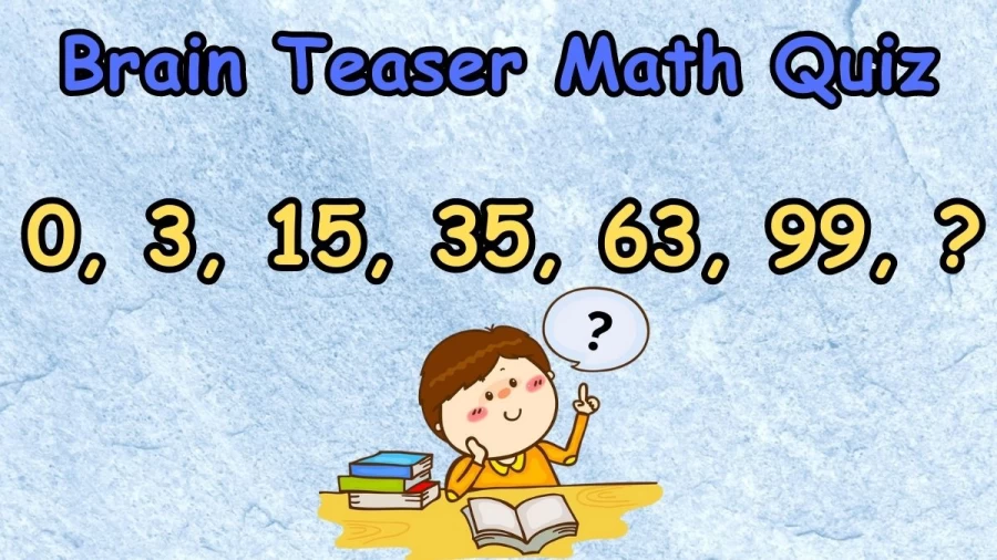 Brain Teaser Math Quiz: Complete the Series 0, 3, 15, 35, 63, 99, ?