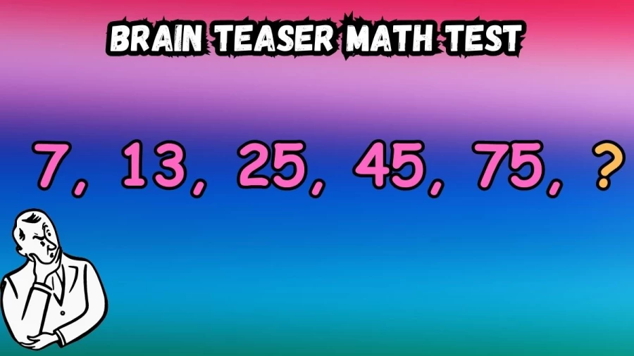 Brain Teaser Math Test: Complete the Series 7, 13, 25, 45, 75, ?