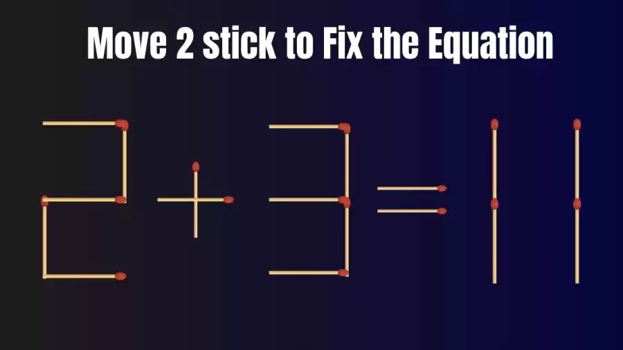 Brain Test: 2+3=11 Move 2 Matchsticks To Fix The Equation