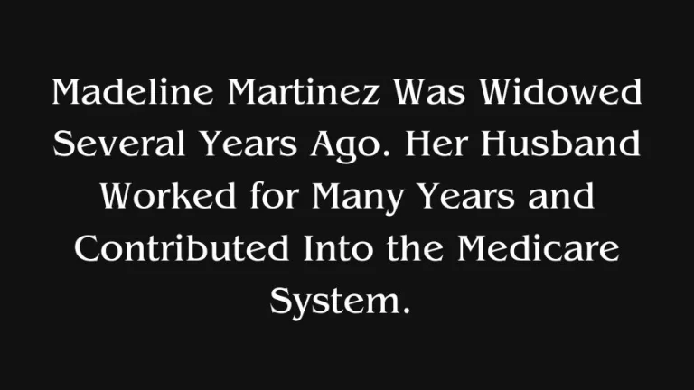 Madeline Martinez Was Widowed Several Years Ago. Her Husband Worked for Many Years and Contributed Into the Medicare System.