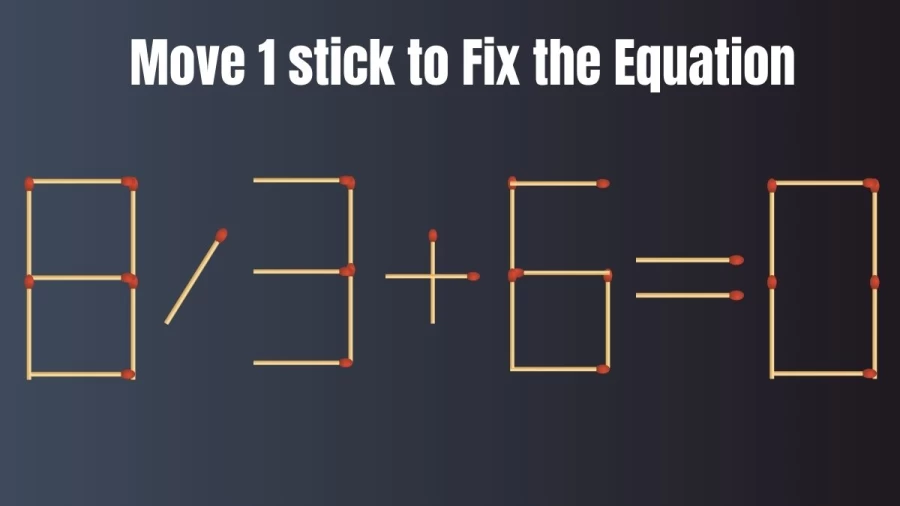 Matchstick Brain Teaser: 8/3+6=0 Fix The Equation By Moving 1 Stick