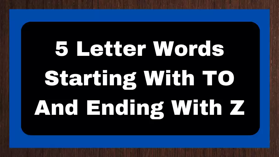 5 Letter Words Starting With TO And Ending With Z, List of 5 Letter Words Starting With TO And Ending With Z