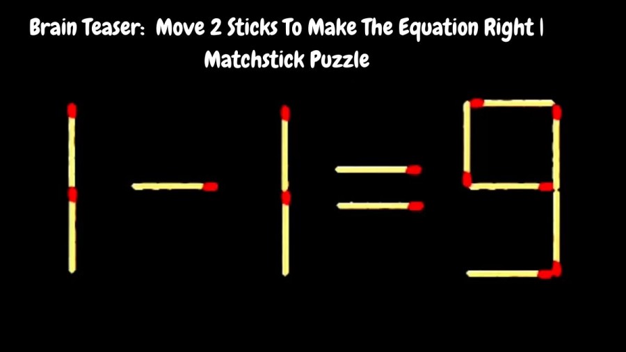 Brain Teaser: 1-1=9 Move 2 Sticks To Make The Equation Right