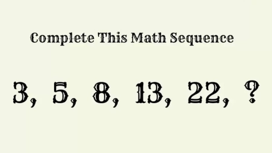 Brain Teaser 3, 5, 8, 13, 22, ? Complete This Math Sequence