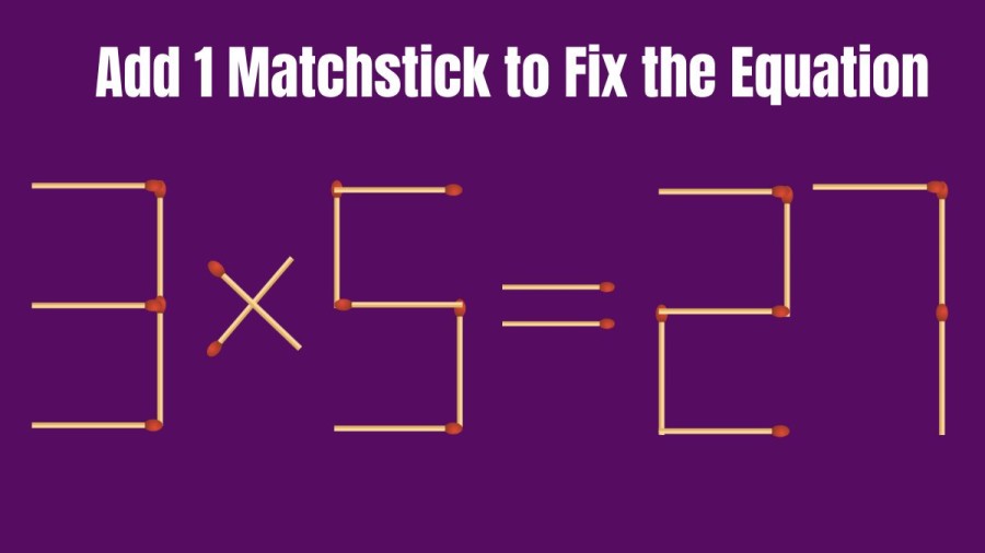 Brain Teaser: 3x5=27 Add 1 Matchstick to Fix this Equation