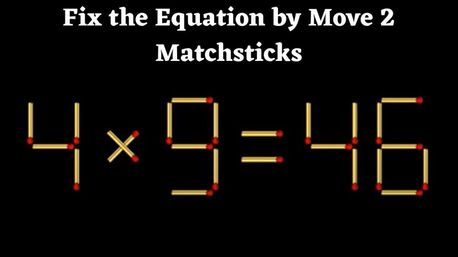 Brain Teaser: 4x9=46 Fix the Equation by Move 2 Matchsticks