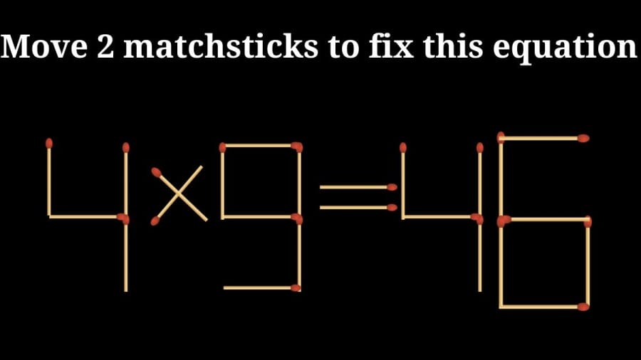 Brain Teaser: 4x9=46 Move 2 matchsticks to fix this equation