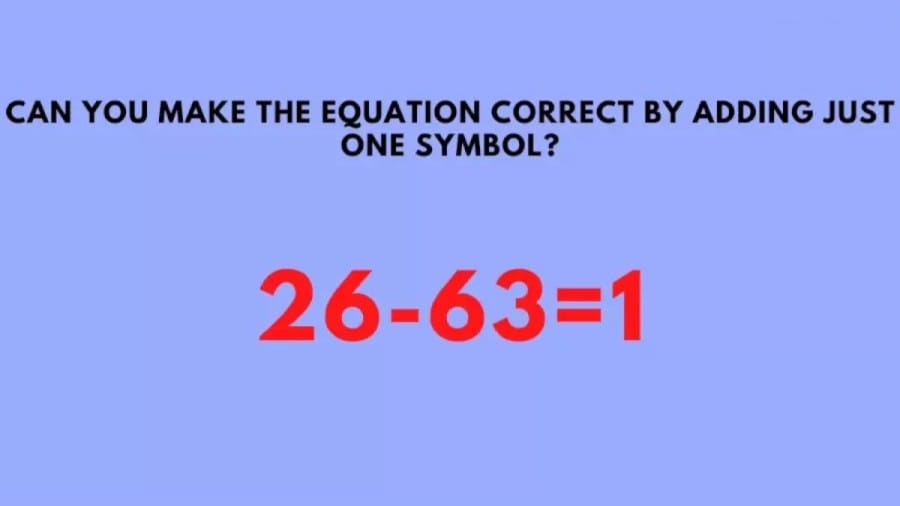Brain Teaser Can You Make The Equation 26-63=1 Correct By Adding Just One Symbol?