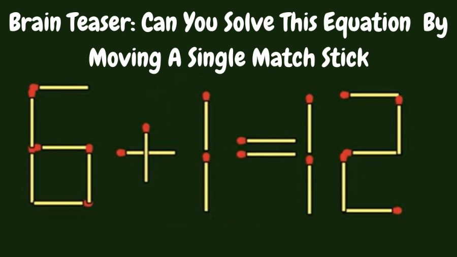 Brain Teaser: Can You Solve This Equation 6+1=12 ? By Moving A Single Match Stick