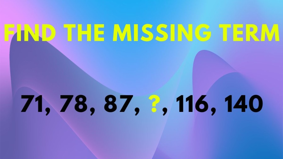 Brain Teaser: Find The Missing Term 71, 78, 87, ?, 116, 140