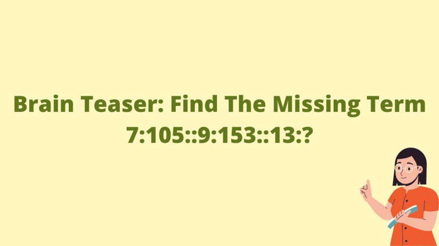Brain Teaser: Find The Missing Term 7:105::9:153::13:?