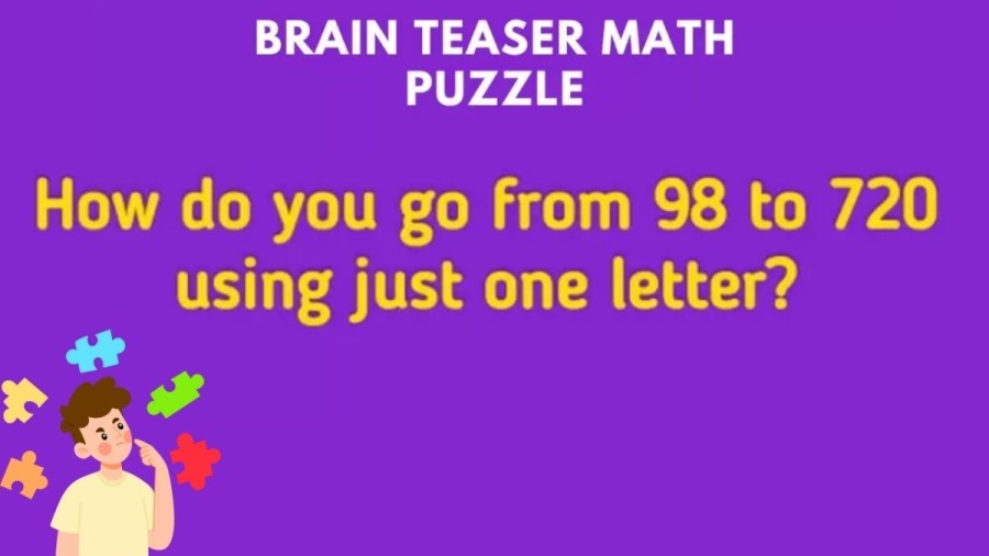 Brain Teaser: How do you go from 98 To 720 using just One Letter? Tricky Puzzle