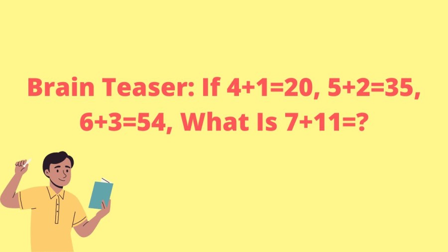 Brain Teaser: If 4+1=20, 5+2=35, 6+3=54, What Is 7+11=?