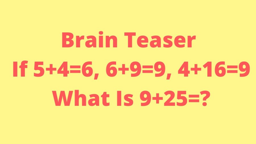 Brain Teaser: If 5+4=6, 6+9=9, 4+16=9, What Is 9+25=?