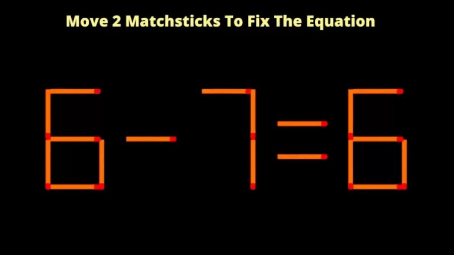 Brain Teaser: Move 2 Matchsticks To Fix The Equation 6 - 7 = 6