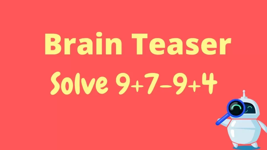 Brain Teaser: Solve 9+7-9+4