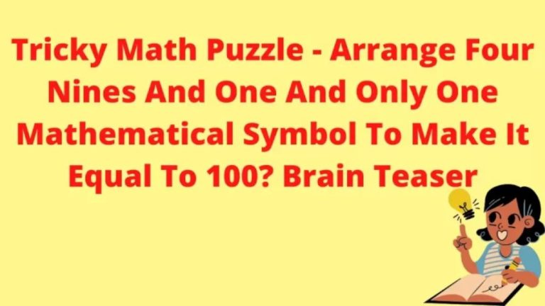 Brain Teaser Tricky Math Puzzle – Arrange Four Nines And One And Only One Mathematical Symbol To Make It Equal To 100?