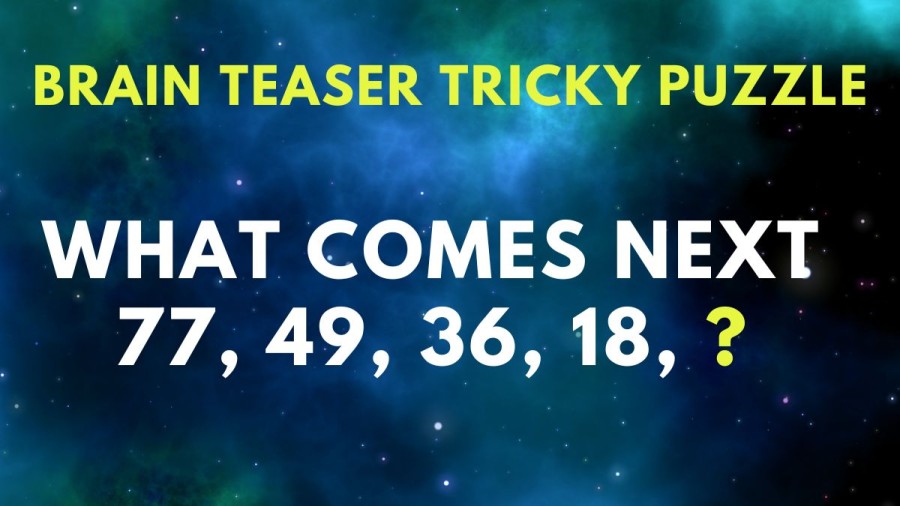 Brain Teaser Tricky Puzzle: What comes next 77, 49, 36, 18, ?