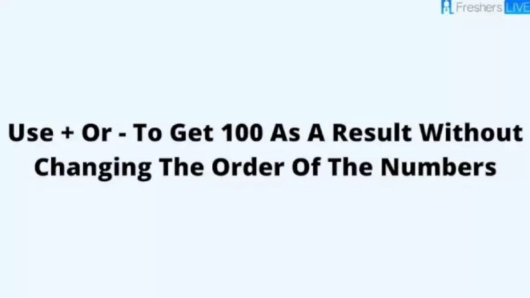 Brain Teaser: Use + Or – To Get 100 As A Result Without Changing The Order Of The Numbers