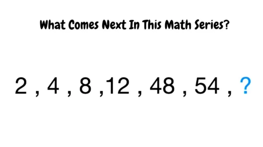 Brain Teaser: What Comes Next in this Math Series 2, 4, 8, 12, 48, 54, ?