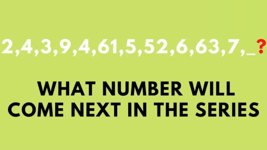 Brain Teaser for IQ Test: What Number should come next 2, 4, 3, 9, 4, 61, 5, 52, 6, 63, 7,_?