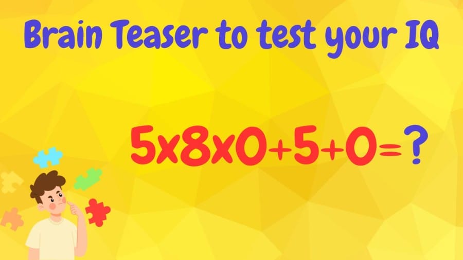 Brain Teaser to test your IQ: 5x8x0+5+0=?
