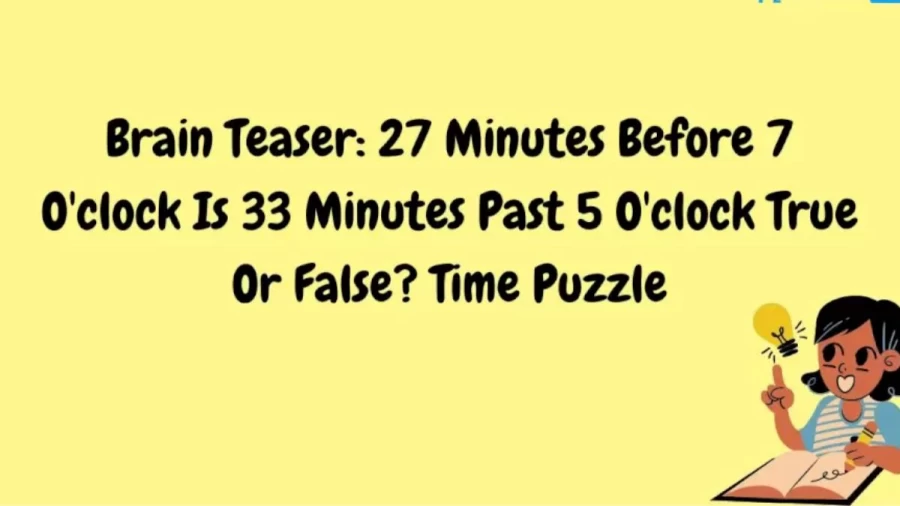 Brain Teaser Time Puzzle: 27 Minutes Before 7 Oclock Is 33 Minutes Past 5 Oclock True Or False?