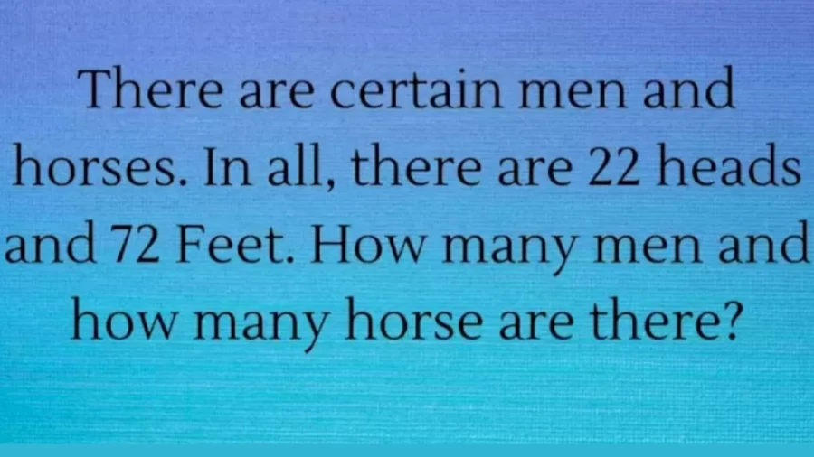Brain Teaser To Test Your IQ: There Are Certain Men And Horses. In All, There Are 22 Heads And 72 Feet. How Many Men And How Many Horse Are There?