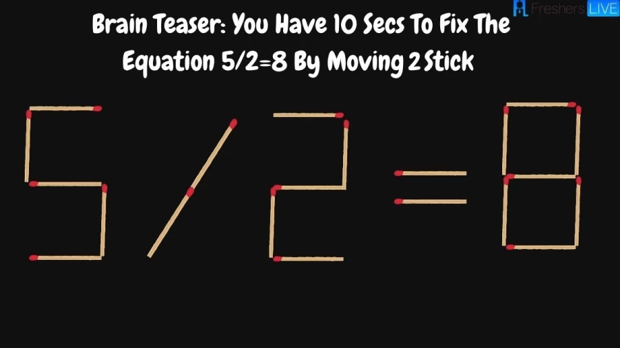Brain Teaser: You Have 10 Secs To Fix The Equation 5/2=8 By Moving 2 Sticks