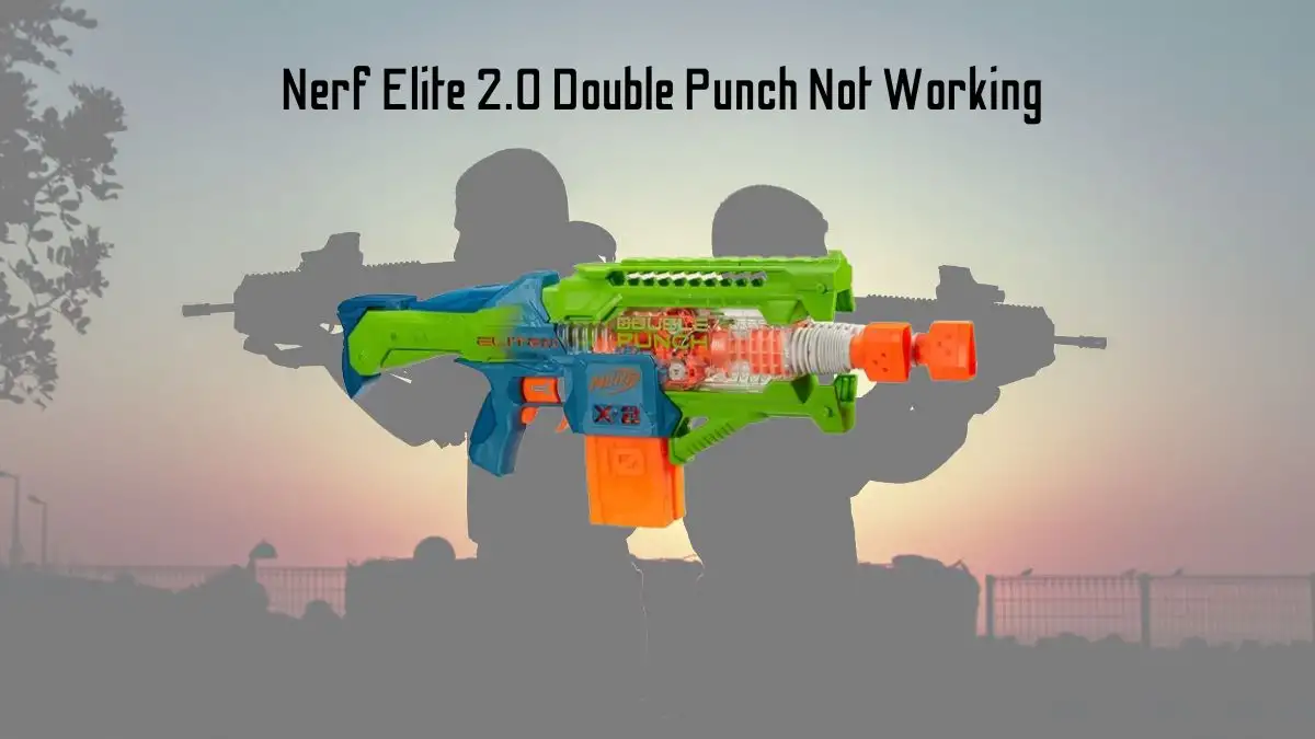 Nerf Elite 2.0 Double Punch Not Working, How to Fix Nerf Elite 2.0 Double Punch Not Working?
